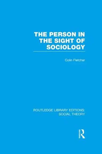 The Person in the Sight of Sociology (Rle Social Theory) by Colin Fletcher