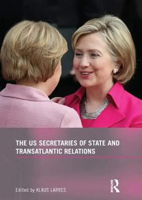 The Us Secretaries of State and Transatlantic Relations by Klaus Larres