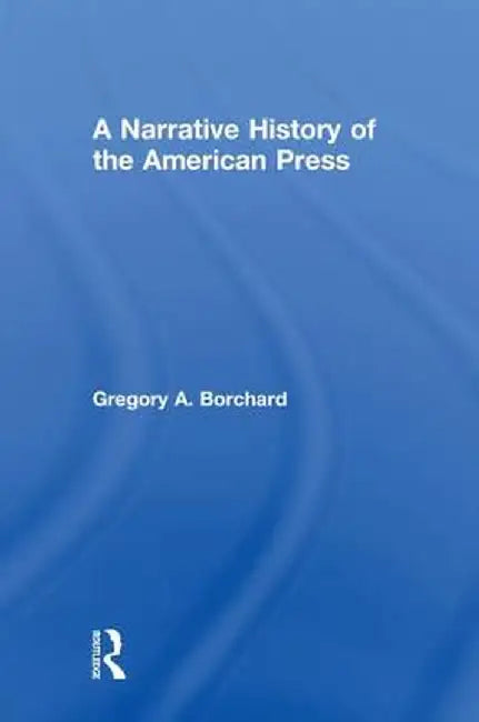 A Narrative History of the American Press by Gregory Borchard