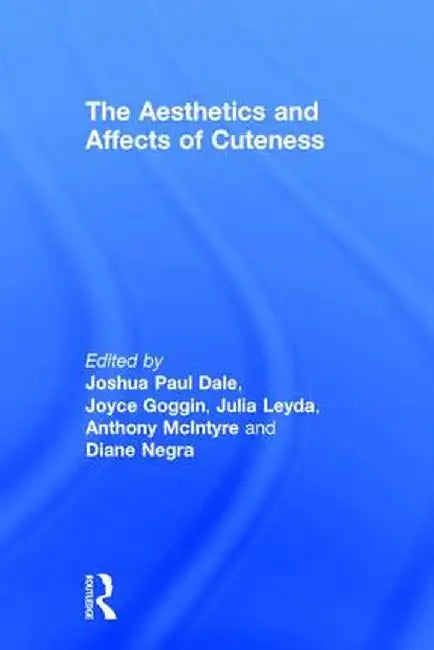 The Aesthetics and Affects of Cuteness by Joshua Paul Dale