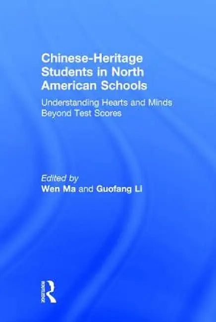 Chinese-Heritage Students in North American Schools: Understanding Hearts and Minds Beyond Test Scores by Wen Ma