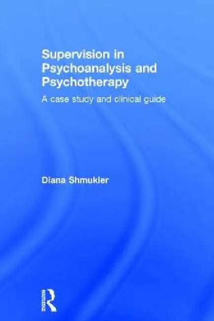 Supervision in Psychoanalysis and Psychotherapy: A Case Study and Clinical Guide by Diana Shmukler
