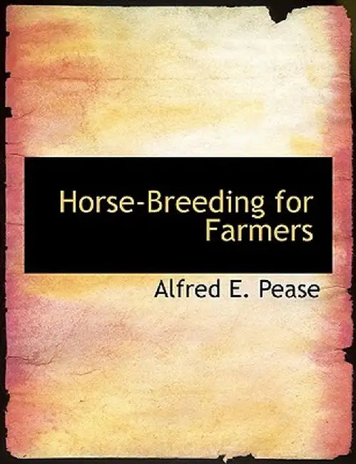 Horse-Breeding for Farmers by Alfred E. Pease