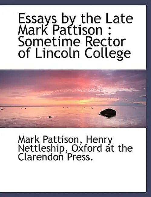 Essays by the Late Mark Pattison: Sometime Rector of Lincoln College by Mark Pattison