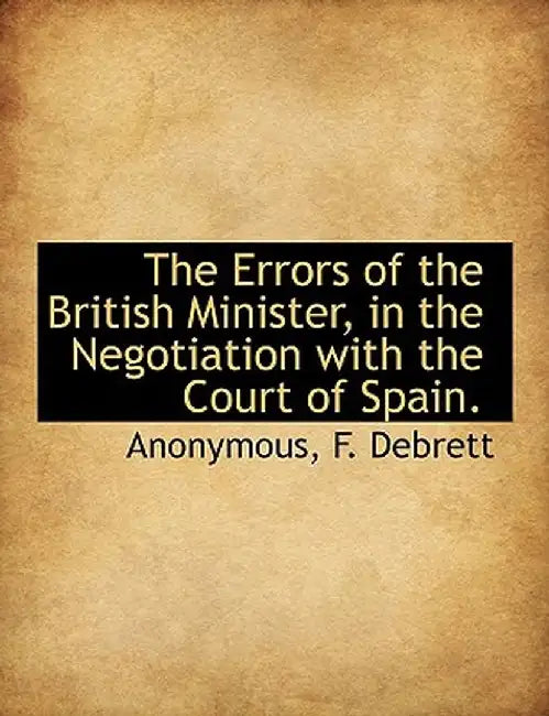The Errors of the British Minister, in the Negotiation with the Court of Spain. by Anonymous