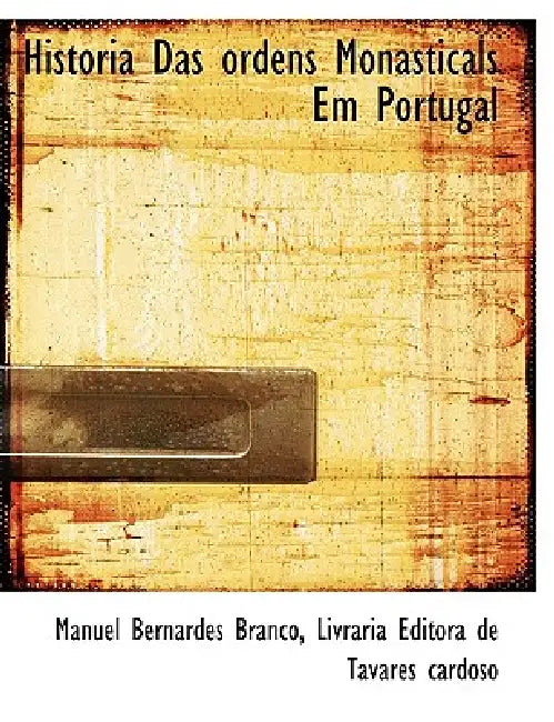 Historia Das ordens Monasticals Em Portugal by Manuel Bernardes Branco, Livraria Editora de Tavares Cardoso