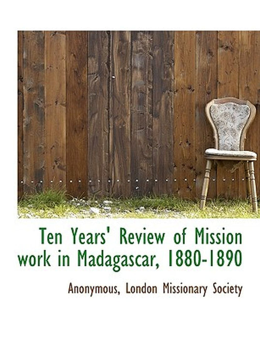 Ten Years' Review of Mission Work in Madagascar, 1880-1890 by Anonymous