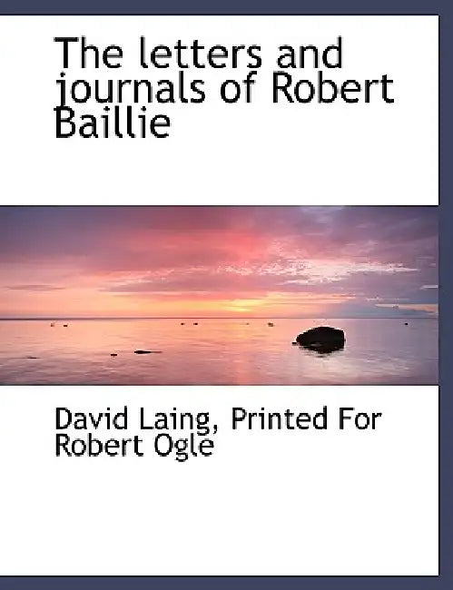 The letters and journals of Robert Baillie by David Laing, Printed for Robert Ogle