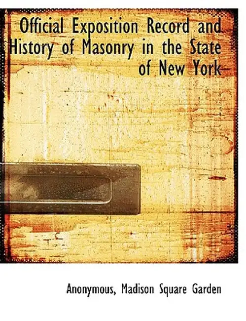 Official Exposition Record and History of Masonry in the State of New York by Anonymous