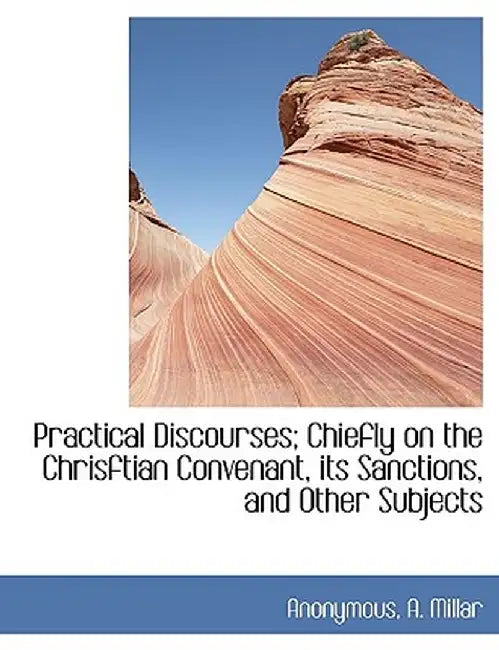 Practical Discourses; Chiefly on the Chrisftian Convenant, Its Sanctions, and Other Subjects by Anonymous