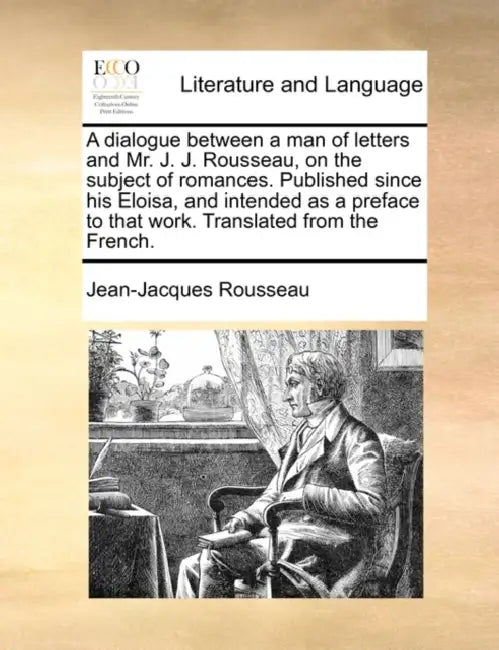 A Dialogue Between a Man of Letters and Mr. J. J. Rousseau, on the Subject of Romances. Published Since His Eloisa, and Intended as a Preface to That by Jean Jacques Rousseau