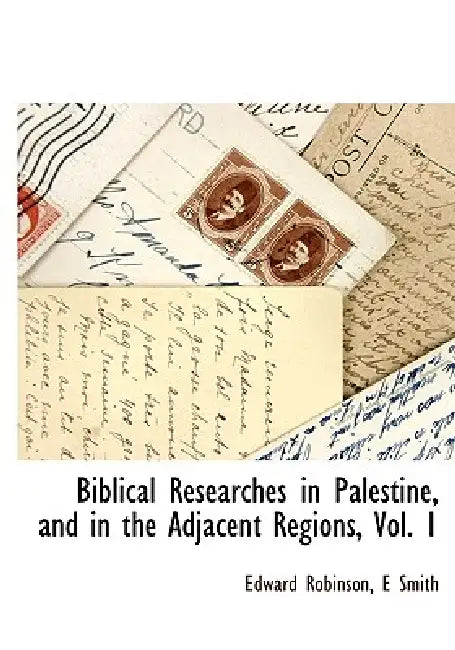 Biblical Researches in Palestine, and in the Adjacent Regions, Vol. 1 by Edward Robinson, E. Smith