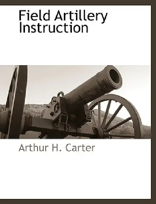 Field Artillery Instruction by Arthur H. Carter
