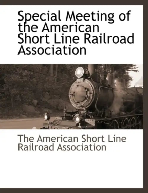 Special Meeting of the American Short Line Railroad Association by The American Short Line Railroad Associa