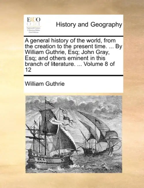 A general history of the world, from the creation to the present time. ... By William Guthrie, Esq; John Gray, Esq; and others eminent in this branch by William Guthrie