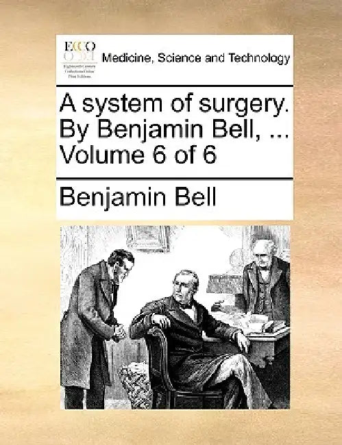A system of surgery. By Benjamin Bell, ... Volume 6 of 6 by Benjamin Bell