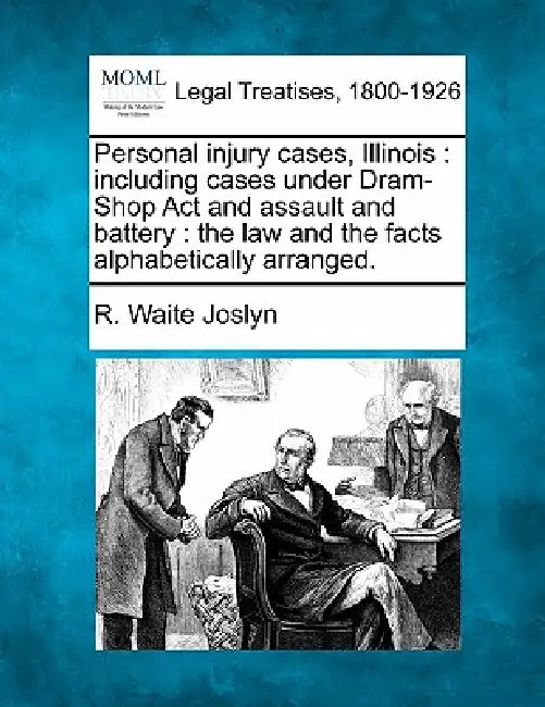 Personal injury cases, Illinois: including cases under Dram-Shop Act and assault and battery: the law and the facts alphabetically arranged. by R. Waite Joslyn