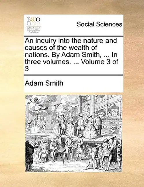 An Inquiry Into the Nature and Causes of the Wealth of Nations. by Adam Smith, ... in Three Volumes. ... Volume 3 of 3 by Adam Smith