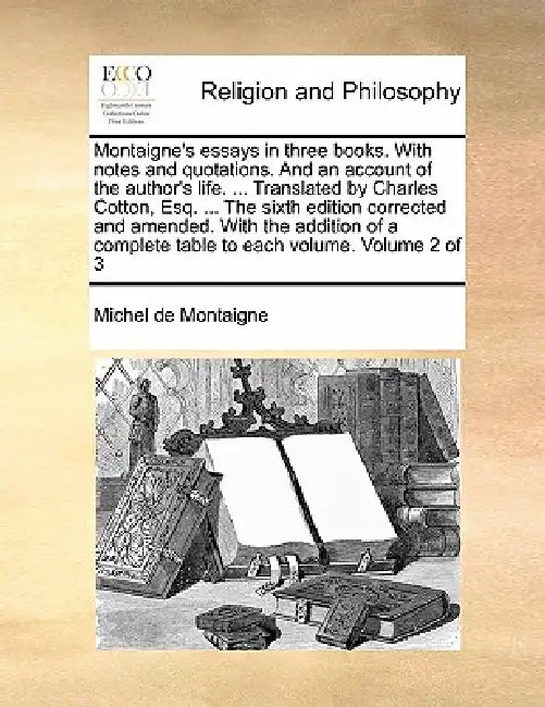 Montaigne's essays in three books. With notes and quotations. And an account of the author's life. ... Translated by Charles Cotton, Esq. ... The sixt by Michel Montaigne