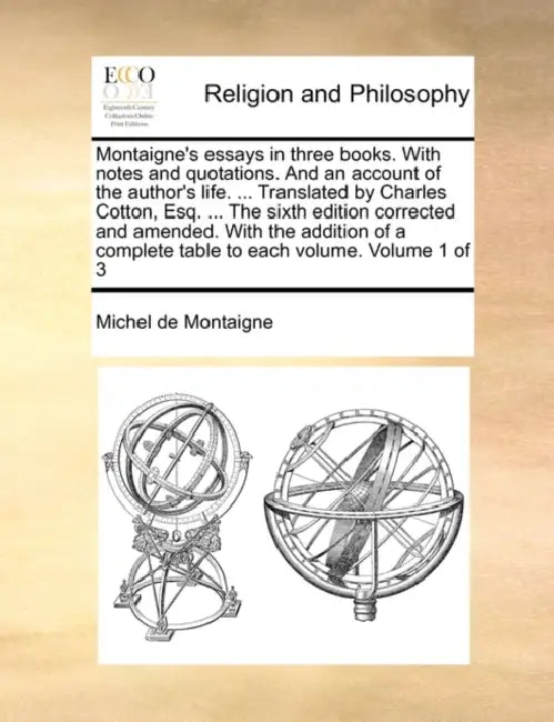 Montaigne's essays in three books. With notes and quotations. And an account of the author's life. ... Translated by Charles Cotton, Esq. ... The sixt by Michel Montaigne