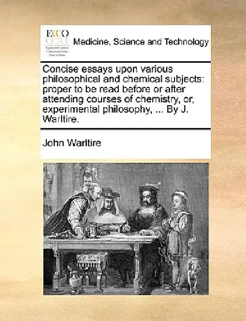 Concise Essays Upon Various Philosophical and Chemical Subjects: Proper to Be Read Before or After Attending Courses of Chemistry, Or, Experimental Ph by John Warltire