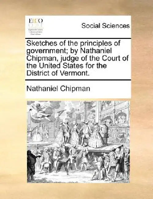 Sketches of the principles of government; by Nathaniel Chipman, judge of the Court of the United States for the District of Vermont. by Nathaniel Chipman
