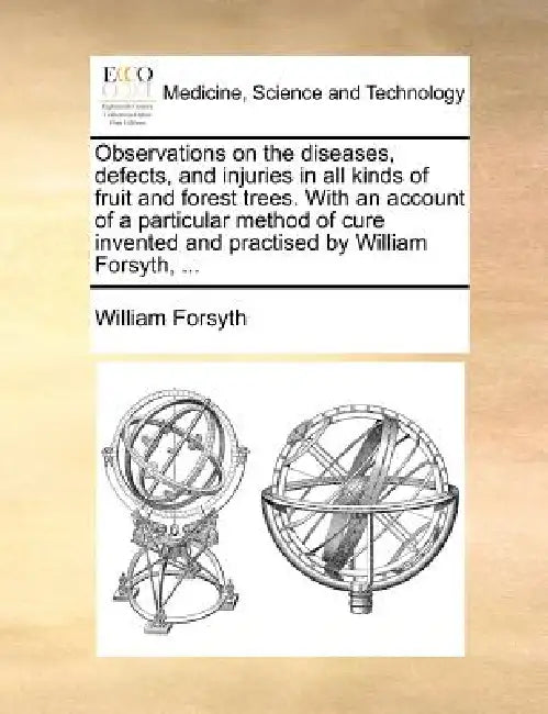 Observations on the diseases, defects, and injuries in all kinds of fruit and forest trees. With an account of a particular method of cure invented an by William Forsyth