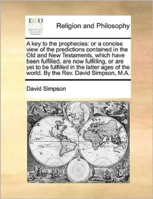 A key to the prophecies: or a concise view of the predictions contained in the Old and New Testaments, which have been fulfilled, are now fulfilling, by David Simpson