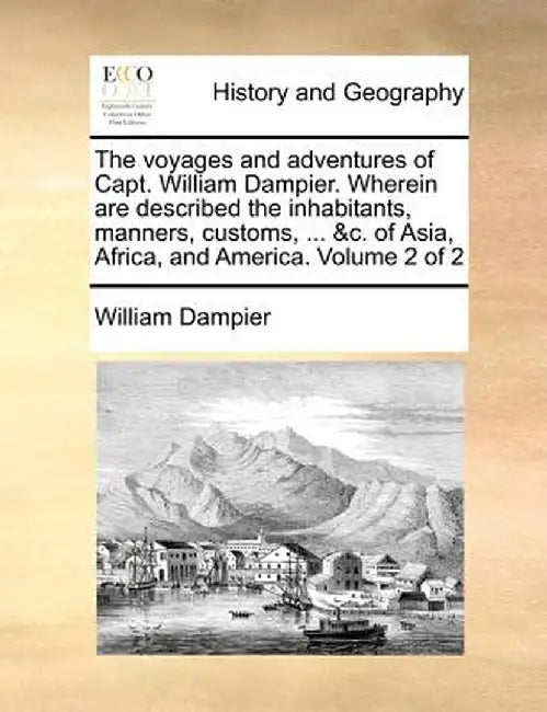 The Voyages and Adventures of Capt. William Dampier. Wherein Are Described the Inhabitants, Manners, Customs, ... &C. of Asia, Africa, and America. Vo by William Dampier