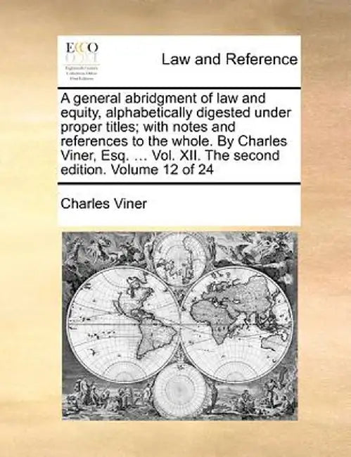 A General Abridgment of Law and Equity, Alphabetically Digested Under Proper Titles; With Notes and References to the Whole. by Charles Viner, Esq. .. by Charles Viner
