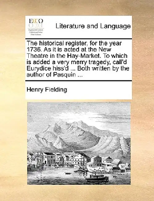 The historical register, for the year 1736. As it is acted at the New Theatre in the Hay-Market. To which is added a very merry tragedy, call'd Eurydi by Henry Fielding