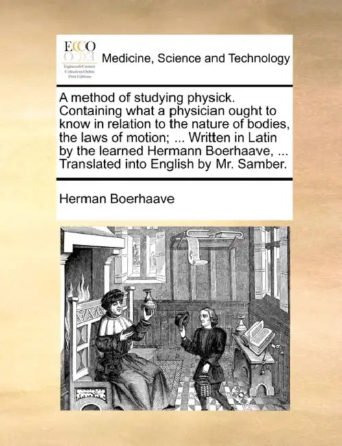 A Method of Studying Physick. Containing What a Physician Ought to Know in Relation to the Nature of Bodies, the Laws of Motion; ... Written in Latin by Herman Boerhaave
