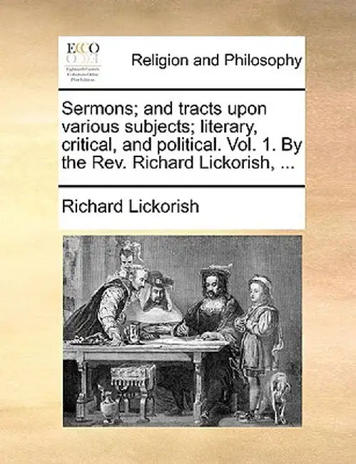 Sermons; And Tracts Upon Various Subjects; Literary, Critical, and Political. Vol. 1. by the REV. Richard Lickorish, ... by Richard Lickorish