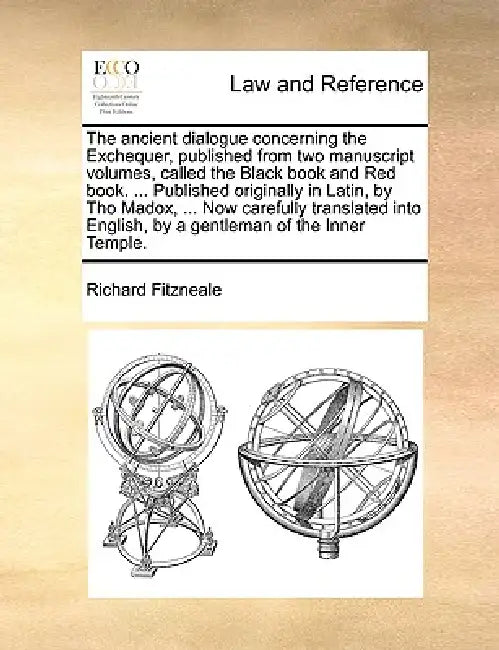 The Ancient Dialogue Concerning the Exchequer, Published from Two Manuscript Volumes, Called the Black Book and Red Book. ... Published Originally in by Richard Fitzneale