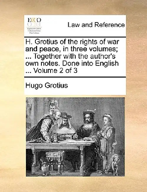 H. Grotius of the rights of war and peace, in three volumes; ... Together with the author's own notes. Done into English ... Volume 2 of 3 by Hugo Grotius