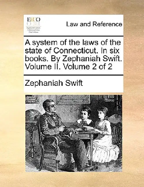 A system of the laws of the state of Connecticut. In six books. By Zephaniah Swift. Volume II. Volume 2 of 2 by Zephaniah Swift