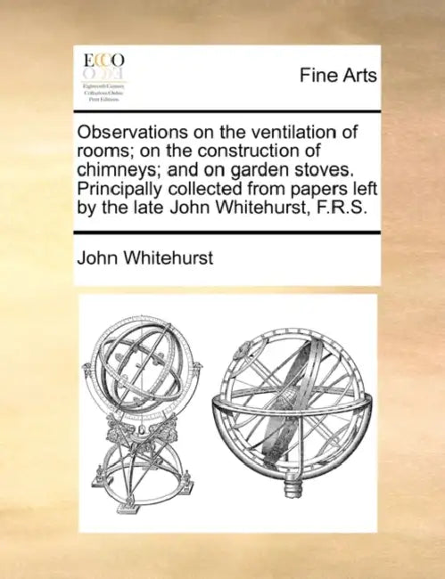 Observations on the ventilation of rooms; on the construction of chimneys; and on garden stoves. Principally collected from papers left by the late Jo by John Whitehurst