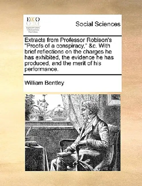Extracts from Professor Robison's Proofs of a Conspiracy, &C. with Brief Reflections on the Charges He Has Exhibited, the Evidence He Has Produced, an by William Bentley