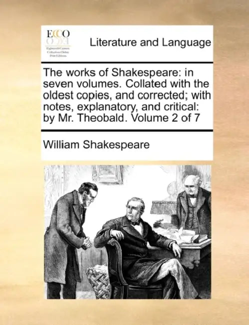 The works of Shakespeare: in seven volumes. Collated with the oldest copies, and corrected; with notes, explanatory, and critical: by Mr. Theoba by William Shakespeare