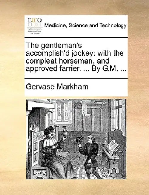 The gentleman's accomplish'd jockey: with the compleat horseman, and approved farrier. ... By G.M. ... by Gervase Markham