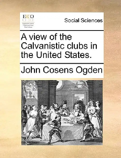 A view of the Calvanistic clubs in the United States. by John Cosens Ogden