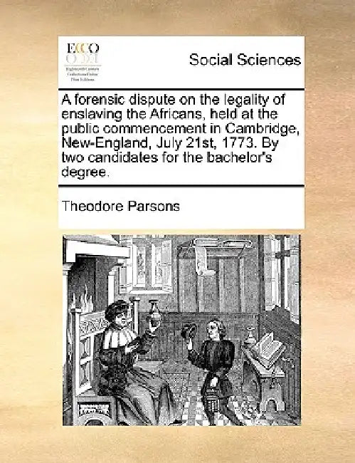 A Forensic Dispute on the Legality of Enslaving the Africans, Held at the Public Commencement in Cambridge, New-England, July 21st, 1773. by Two Candi by Theodore Parsons
