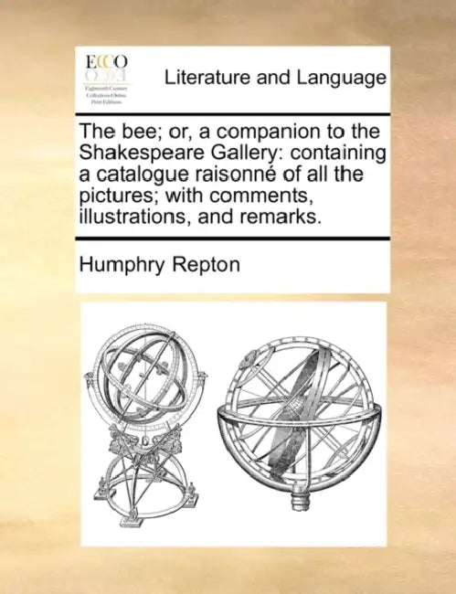 The bee; or, a companion to the Shakespeare Gallery: containing a catalogue raisonné of all the pictures; with comments, illustrations, and remarks. by Humphry Repton
