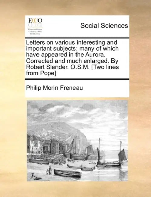 Letters on various interesting and important subjects; many of which have appeared in the Aurora. Corrected and much enlarged. By Robert Slender. O.S. by Philip Morin Freneau