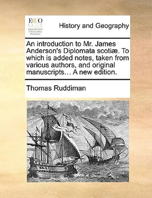 An Introduction to Mr. James Anderson's Diplomata Scotiae. to Which Is Added Notes, Taken from Various Authors, and Original Manuscripts... a New Edit by Thomas Ruddiman