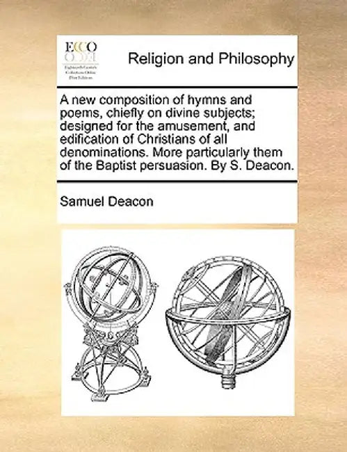 A New Composition of Hymns and Poems, Chiefly on Divine Subjects; Designed for the Amusement, and Edification of Christians of All Denominations. More by Samuel Deacon
