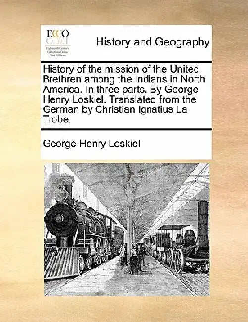 History of the mission of the United Brethren among the Indians in North America. In three parts. By George Henry Loskiel. Translated from the German by George Henry Loskiel