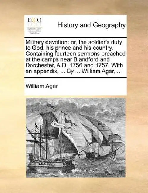 Military devotion: or, the soldier's duty to God, his prince and his country. Containing fourteen sermons preached at the camps near Blandford and Dor by William Agar
