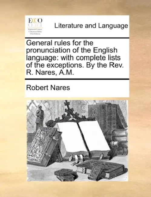 General rules for the pronunciation of the English language: with complete lists of the exceptions. By the Rev. R. Nares, A.M. by Robert Nares