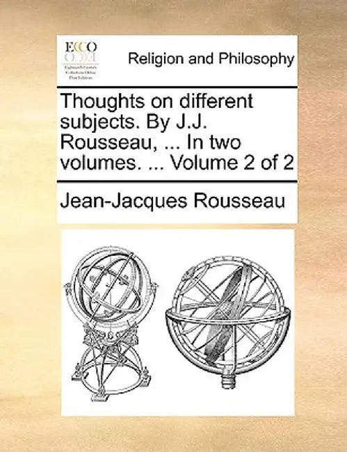 Thoughts on Different Subjects. by J.J. Rousseau, ... in Two Volumes. ... Volume 2 of 2 by Jean Jacques Rousseau